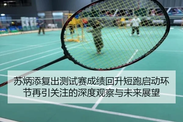 苏炳添复出测试赛成绩回升短跑启动环节再引关注的深度观察与未来展望
