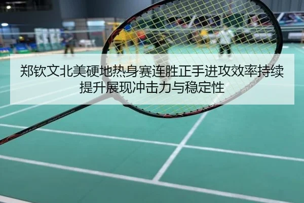 郑钦文北美硬地热身赛连胜正手进攻效率持续提升展现冲击力与稳定性