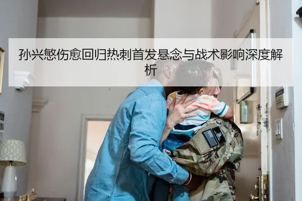 孙兴慜伤愈回归热刺首发悬念与战术影响深度解析