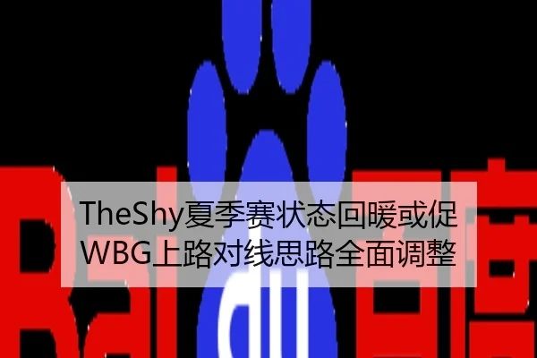 TheShy夏季赛状态回暖或促WBG上路对线思路全面调整
