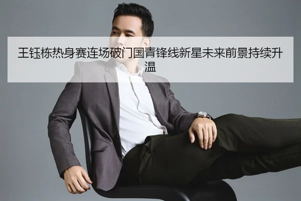 王钰栋热身赛连场破门国青锋线新星未来前景持续升温