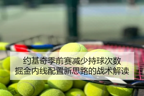 约基奇季前赛减少持球次数 掘金内线配置新思路的战术解读